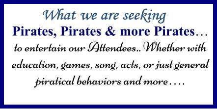 Pirates, Pirates & more Pirates… to entertain our Attendees.. Whether with education, games, song, acts, or just general piratical behaviors and more….